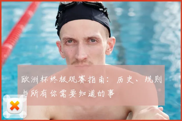 欧洲杯终极观赛指南：历史、规则与所有你需要知道的事