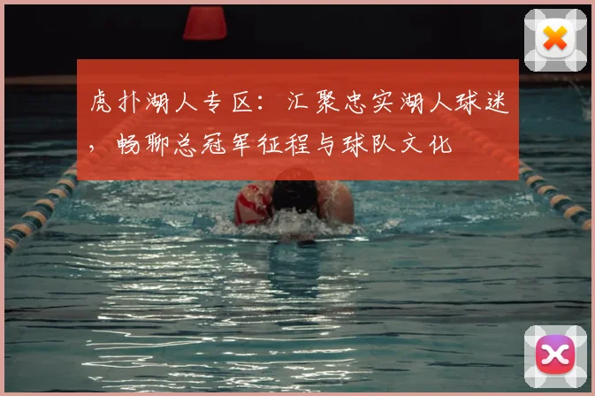 虎扑湖人专区：汇聚忠实湖人球迷，畅聊总冠军征程与球队文化