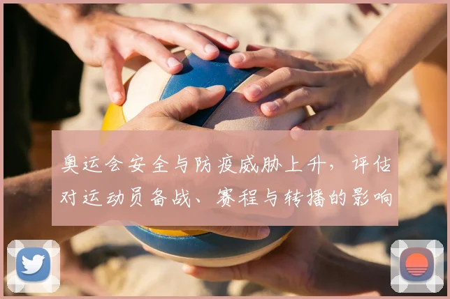 奥运会安全与防疫威胁上升，评估对运动员备战、赛程与转播的影响