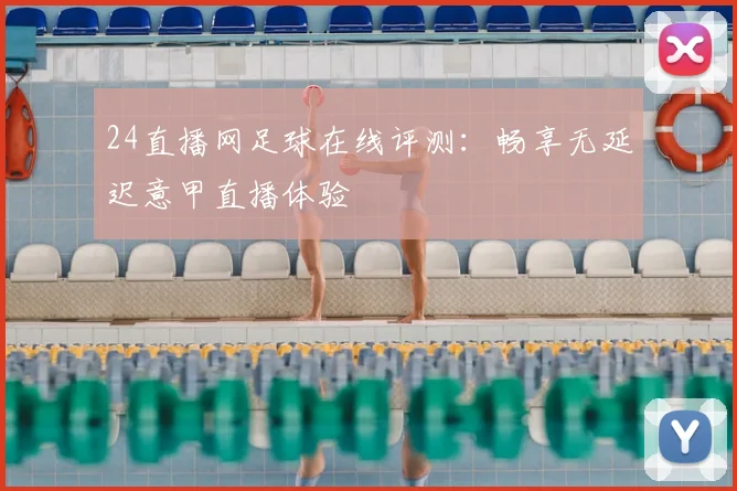 24直播网足球在线评测：畅享无延迟意甲直播体验