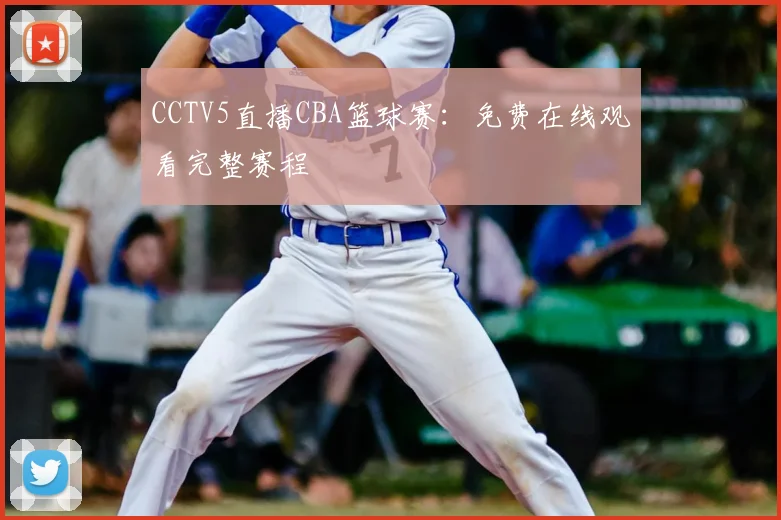 CCTV5直播CBA篮球赛：免费在线观看完整赛程