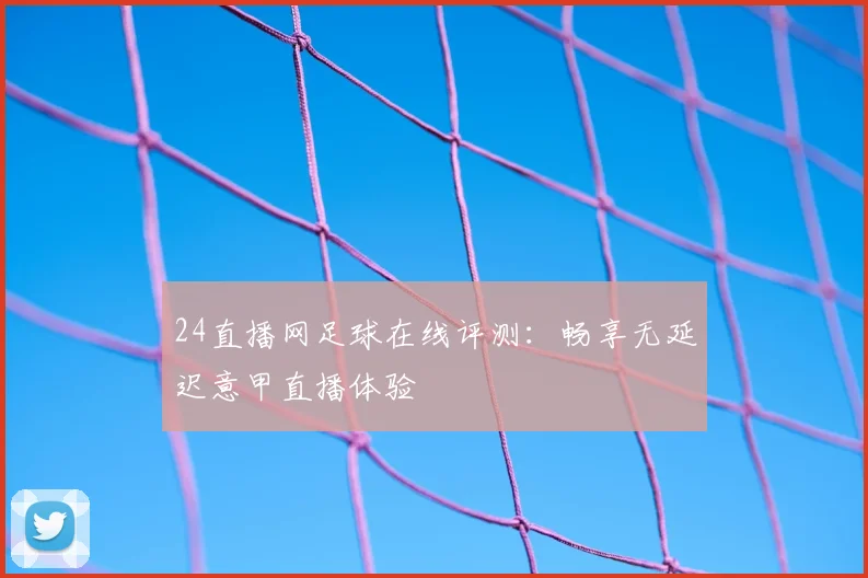 24直播网足球在线评测：畅享无延迟意甲直播体验