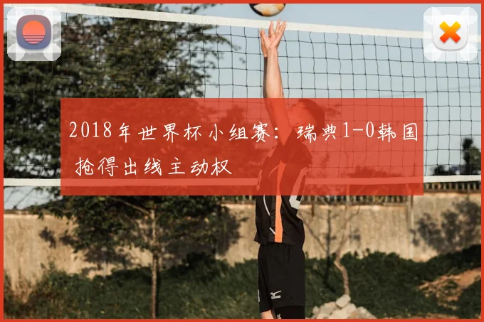 2018年世界杯小组赛：瑞典1-0韩国 抢得出线主动权