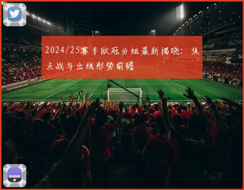 2024/25赛季欧冠分组最新揭晓：焦点战与出线形势前瞻
