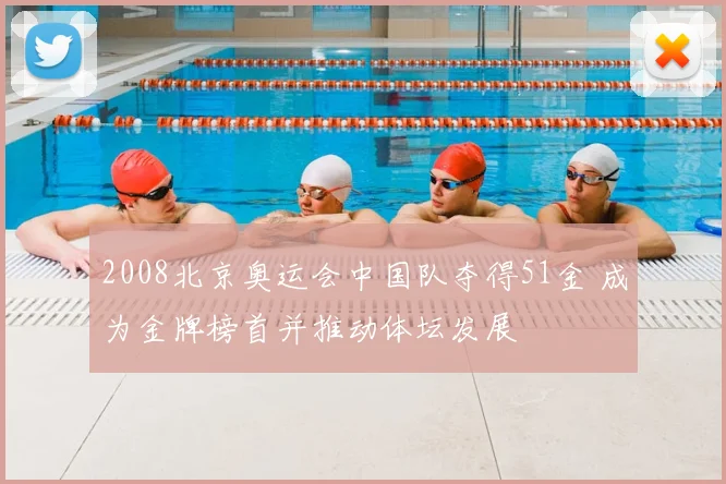 2008北京奥运会中国队夺得51金 成为金牌榜首并推动体坛发展