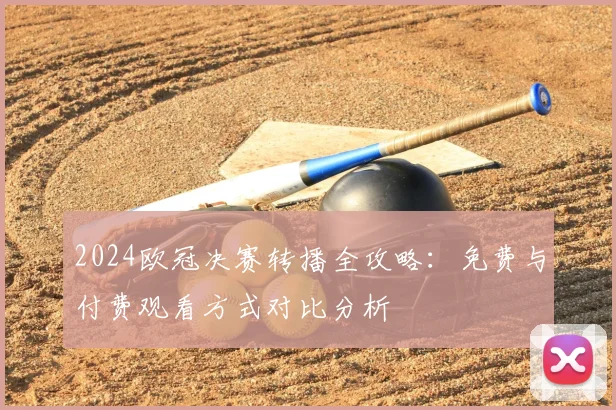 2024欧冠决赛转播全攻略：免费与付费观看方式对比分析