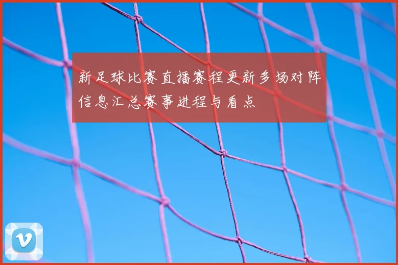 新足球比赛直播赛程更新多场对阵信息汇总赛事进程与看点