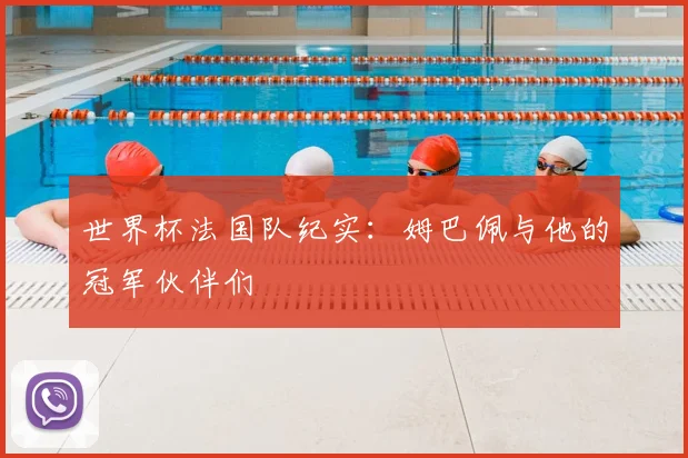世界杯法国队纪实:姆巴佩与他的冠军伙伴们