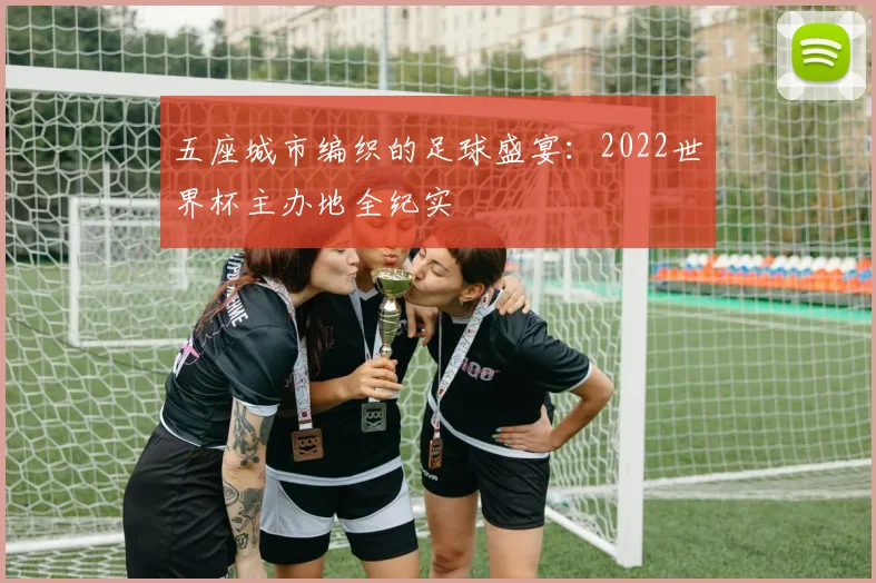 五座城市编织的足球盛宴：2022世界杯主办地全纪实