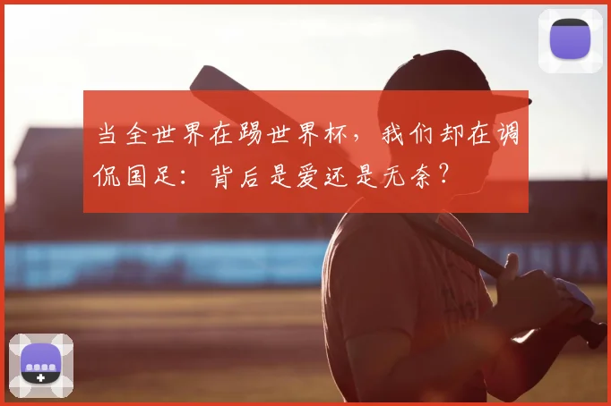 当全世界在踢世界杯,我们却在调侃国足:背后是爱还是无奈?