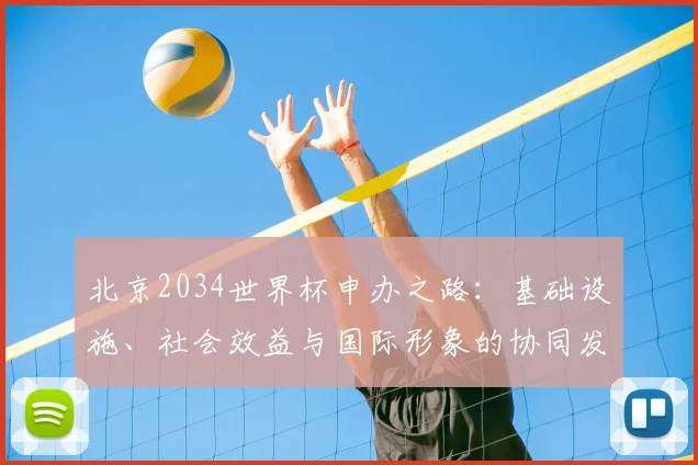 北京2034世界杯申办之路：基础设施、社会效益与国际形象的协同发展