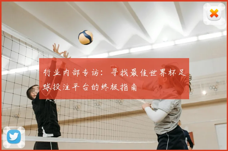 行业内部专访：寻找最佳世界杯足球投注平台的终极指南