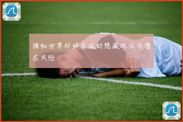 揭秘世界杯娱乐城的隐藏玩法与潜在风险