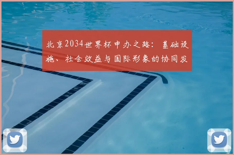 北京2034世界杯申办之路：基础设施、社会效益与国际形象的协同发展