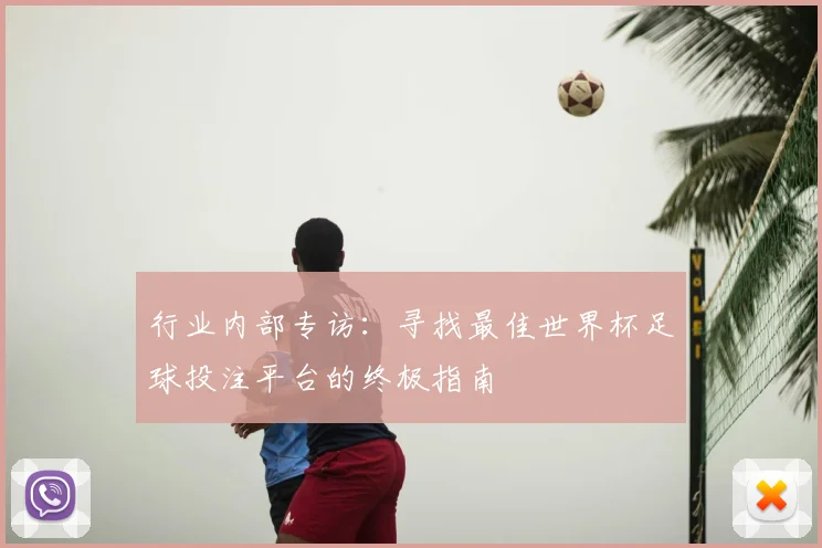 行业内部专访：寻找最佳世界杯足球投注平台的终极指南