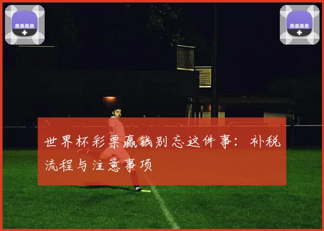 世界杯彩票赢钱别忘这件事：补税流程与注意事项
