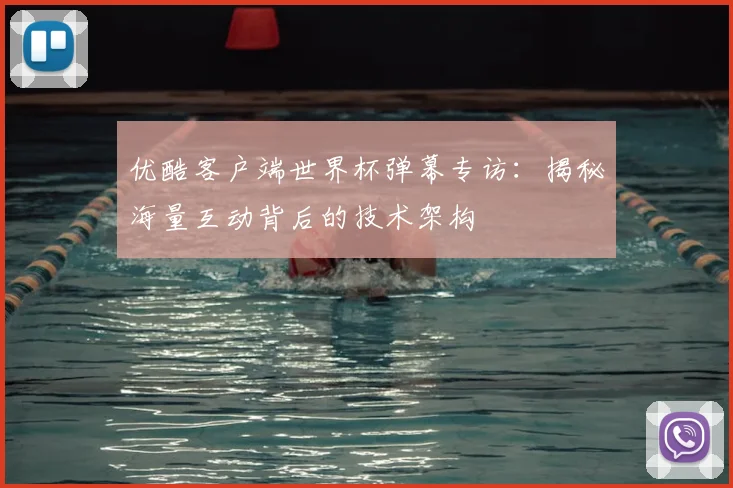 优酷客户端世界杯弹幕专访:揭秘海量互动背后的技术架构