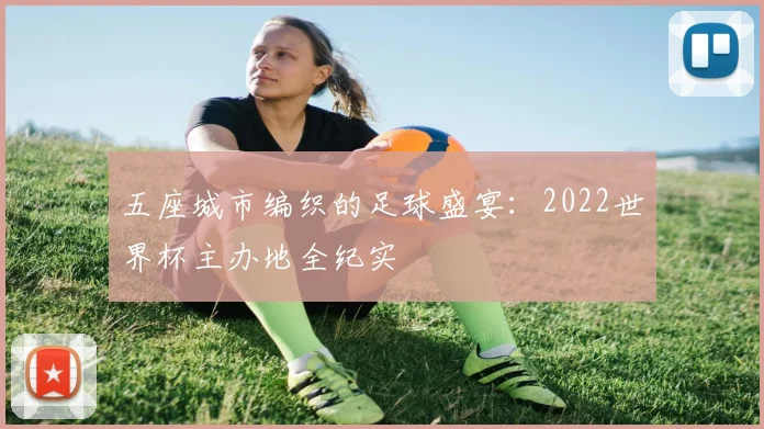 五座城市编织的足球盛宴：2022世界杯主办地全纪实