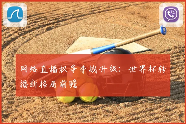 网络直播权争夺战升级:世界杯转播新格局前瞻