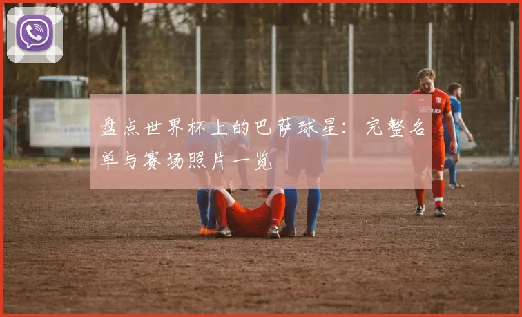盘点世界杯上的巴萨球星：完整名单与赛场照片一览